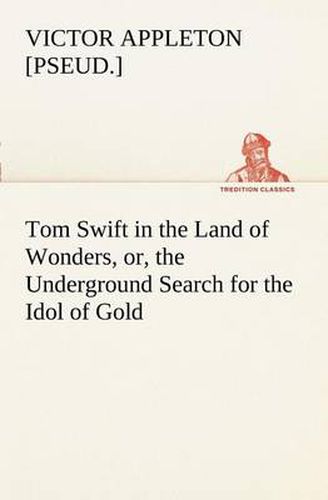 Cover image for Tom Swift in the Land of Wonders, or, the Underground Search for the Idol of Gold