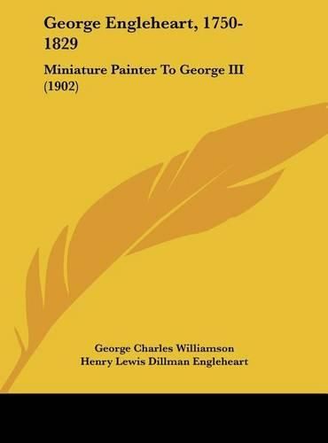 Cover image for George Engleheart, 1750-1829: Miniature Painter to George III (1902)