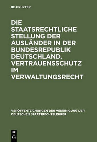 Cover image for Die Staatsrechtliche Stellung Der Auslander in Der Bundesrepublik Deutschland. Vertrauensschutz Im Verwaltungsrecht: Berichte Und Diskussionen Auf Der Tagung Der Vereinigung Der Deutschen Staatsrechtslehrer in Mannheim Vom 3. Bis 6. Oktober 1973