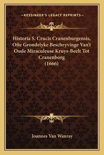 Cover image for Historia S. Crucis Cranenburgensis, Ofte Grondelyke Beschryvinge Van't Oude Miraculeuse Kruys-Beelt Tot Cranenborg (1666)