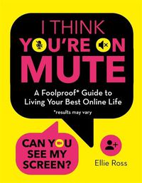 Cover image for I Think You're on Mute: A Foolproof Guide to Living Your Best Online Life (results may vary)