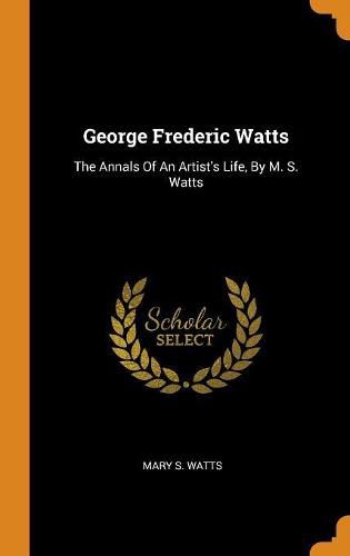 George Frederic Watts: The Annals of an Artist's Life, by M. S. Watts