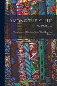 Cover image for Among the Zulus: the Adventures of Hans Sterk, South African Hunter and Pioneer