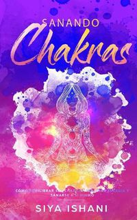 Cover image for Sanando Chakras: Como equilibrar sus chakras, irradiar energia y sanarse a si mismo