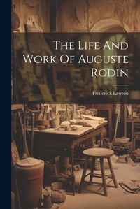 Cover image for The Life And Work Of Auguste Rodin