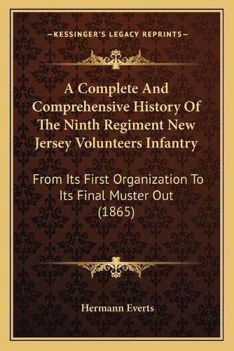 Cover image for A Complete and Comprehensive History of the Ninth Regiment New Jersey Volunteers Infantry: From Its First Organization to Its Final Muster Out (1865)