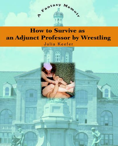 Cover image for How to Survive as an Adjunct Professor by Wrestling: A Fantasy Memoir