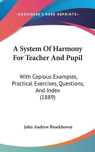 Cover image for A System of Harmony for Teacher and Pupil: With Copious Examples, Practical Exercises, Questions, and Index (1889)