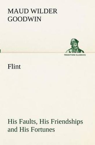 Cover image for Flint His Faults, His Friendships and His Fortunes