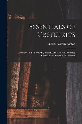 Cover image for Essentials of Obstetrics; Arranged in the Form of Questions and Answers, Prepared Especially for Students of Medicine