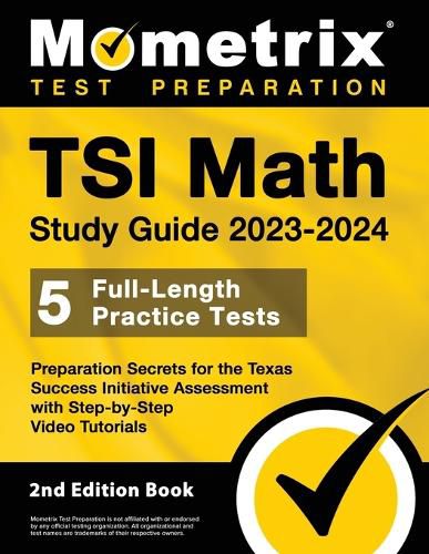 TSI Math Study Guide 2023-2024 - 5 Full-Length Practice Tests, Preparation Secrets for the Texas Success Initiative Assessment with Step-By-Step Video Tutorials