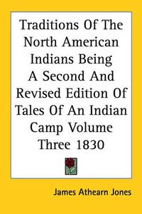 Cover image for Traditions Of The North American Indians Being A Second And Revised Edition Of Tales Of An Indian Camp Volume Three 1830