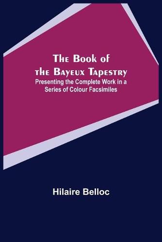 Cover image for The Book of the Bayeux Tapestry; Presenting the Complete Work in a Series of Colour Facsimiles