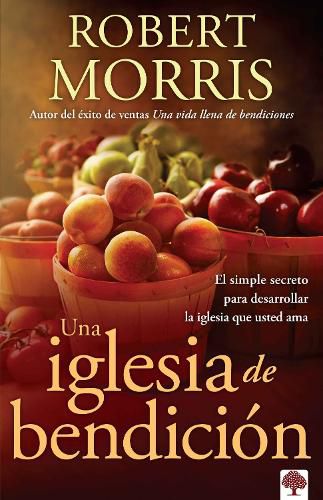 Una Iglesia de Bendicion: El Simple Secreto Para Desarrollar La Iglesia Que Usted AMA