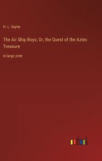 Cover image for The Air Ship Boys; Or, the Quest of the Aztec Treasure