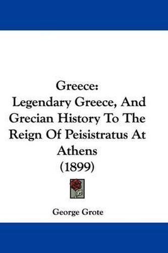 Cover image for Greece: Legendary Greece, and Grecian History to the Reign of Peisistratus at Athens (1899)