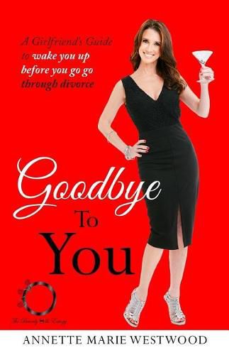 Cover image for Goodbye To You: A Girlfriend's Guide To Wake You Up Before You Go Go Through Divorce