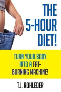 Cover image for The 5-Hour Diet!: Turn Your Body into a Fat-Burning Machine!