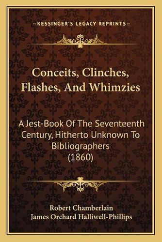 Cover image for Conceits, Clinches, Flashes, and Whimzies: A Jest-Book of the Seventeenth Century, Hitherto Unknown to Bibliographers (1860)