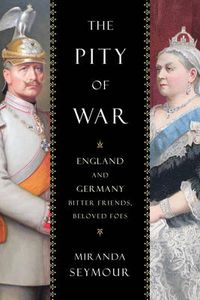 Cover image for The Pity of War: England and Germany, Bitter Friends, Beloved Foes