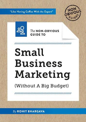 The Non-Obvious Guide to Small Business Marketing (Without a Big Budget): (Without A Big Budget)