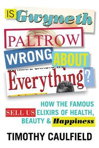 Cover image for Is Gwyneth Paltrow Wrong About Everything?: How the Famous Sell Us Elixirs of Health, Beauty & Happiness