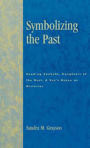 Cover image for Symbolizing the Past: Reading Sankofa, Daughters of the Dust, & Eve's Bayou as Histories