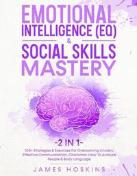 Cover image for Emotional Intelligence (EQ) & Social Skills Mastery (2 in 1): 100+ Strategies & Exercises For Overcoming Anxiety, Effective Communication, Charisma+ How To Analyze People & Body Language