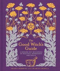 Cover image for The Good Witch's Guide: A Modern-Day Wiccapedia of Magickal Ingredients and Spells