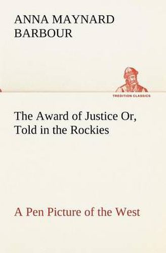 The Award of Justice Or, Told in the Rockies A Pen Picture of the West