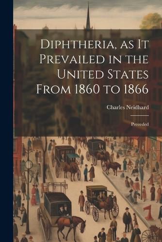 Cover image for Diphtheria, as it Prevailed in the United States From 1860 to 1866