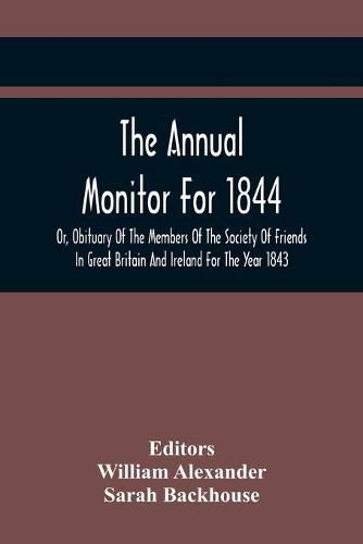 The Annual Monitor For 1844 Or, Obituary Of The Members Of The Society Of Friends In Great Britain And Ireland For The Year 1843