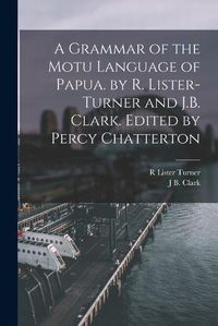 Cover image for A Grammar of the Motu Language of Papua. by R. Lister-Turner and J.B. Clark. Edited by Percy Chatterton