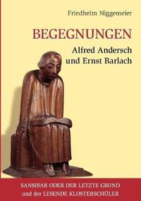 Cover image for Begegnungen Alfred Andersch und Ernst Barlach: Sansibar oder der letzte Grund und der Lesende Klosterschuler