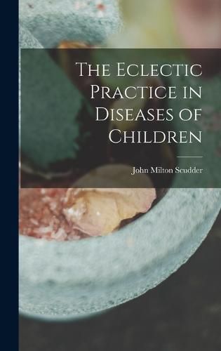 Cover image for The Eclectic Practice in Diseases of Children