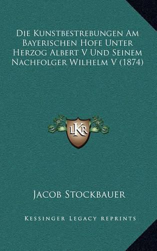 Cover image for Die Kunstbestrebungen Am Bayerischen Hofe Unter Herzog Albert V Und Seinem Nachfolger Wilhelm V (1874)