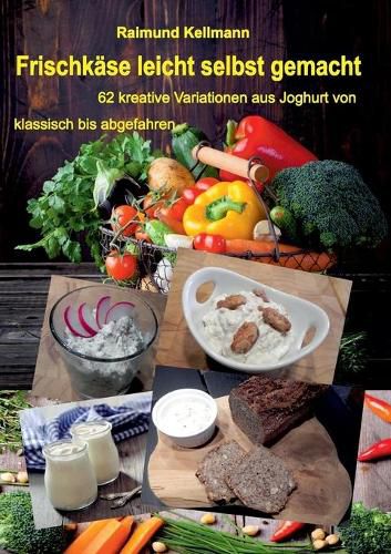 Frischkase leicht selbst gemacht: 62 kreative Variationen aus Joghurt von klassisch bis abgefahren