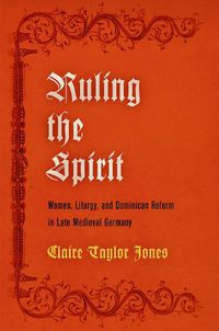 Cover image for Ruling the Spirit: Women, Liturgy, and Dominican Reform in Late Medieval Germany