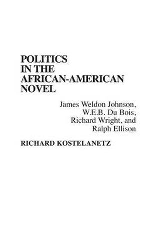 Politics in the African-American Novel: James Weldon Johnson, W.E.B. Du Bois, Richard Wright, and Ralph Ellison