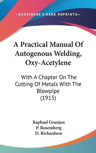 Cover image for A Practical Manual of Autogenous Welding, Oxy-Acetylene: With a Chapter on the Cutting of Metals with the Blowpipe (1915)