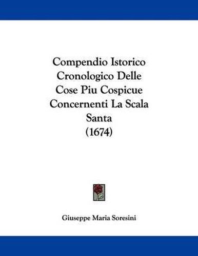 Cover image for Compendio Istorico Cronologico Delle Cose Piu Cospicue Concernenti La Scala Santa (1674)