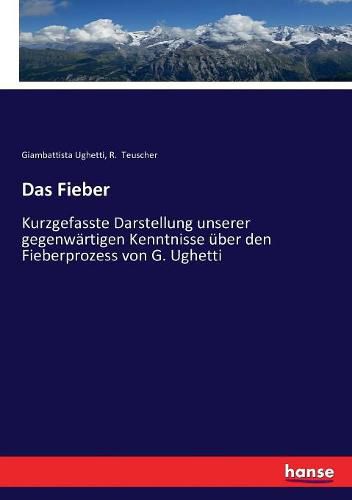 Cover image for Das Fieber: Kurzgefasste Darstellung unserer gegenwartigen Kenntnisse uber den Fieberprozess von G. Ughetti