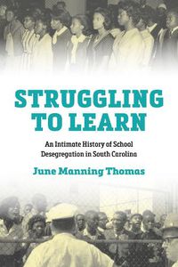 Cover image for Struggling to Learn: An Intimate History of School Desegregation in South Carolina