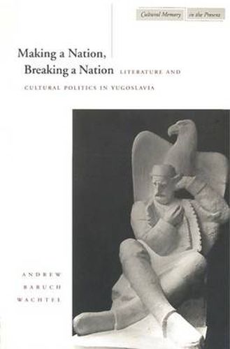 Cover image for Making a Nation, Breaking a Nation: Literature and Cultural Politics in Yugoslavia
