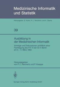 Cover image for Ausbildung in Der Medizinischen Informatik: Vortrage Und Diskussionen Anlasslich Einer Fachtagung Des Fa 14 Der GI in Berlin Am 3. 4. Marz 1982