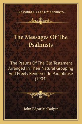 The Messages of the Psalmists: The Psalms of the Old Testament Arranged in Their Natural Grouping and Freely Rendered in Paraphrase (1904)