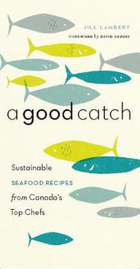 Cover image for A Good Catch: Sustainable Seafood Recipes from Canada's Top Chefs