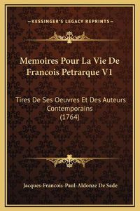 Cover image for Memoires Pour La Vie de Francois Petrarque V1: Tires de Ses Oeuvres Et Des Auteurs Contemporains (1764)