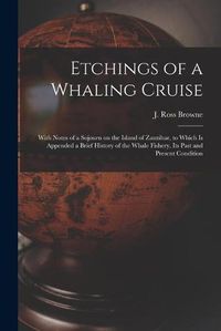 Cover image for Etchings of a Whaling Cruise [microform]: With Notes of a Sojourn on the Island of Zanzibar, to Which is Appended a Brief History of the Whale Fishery, Its Past and Present Condition