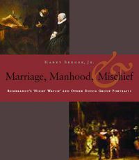 Cover image for Manhood, Marriage, and Mischief: Rembrandt's 'Night Watch' and Other Dutch Group Portraits